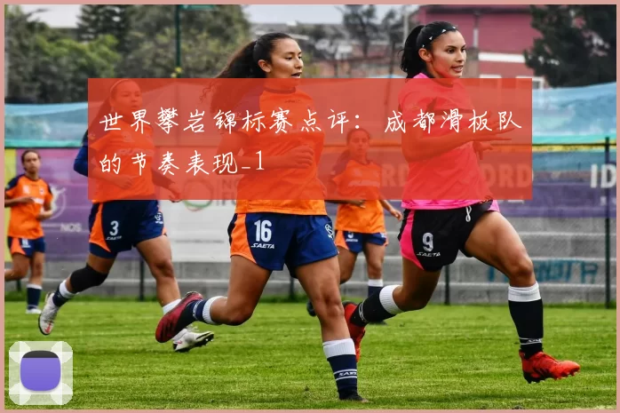 世界攀岩锦标赛点评：成都滑板队的节奏表现_1