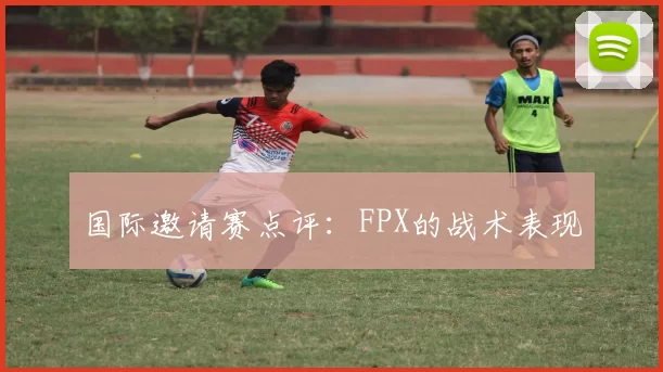 国际邀请赛点评：FPX的战术表现