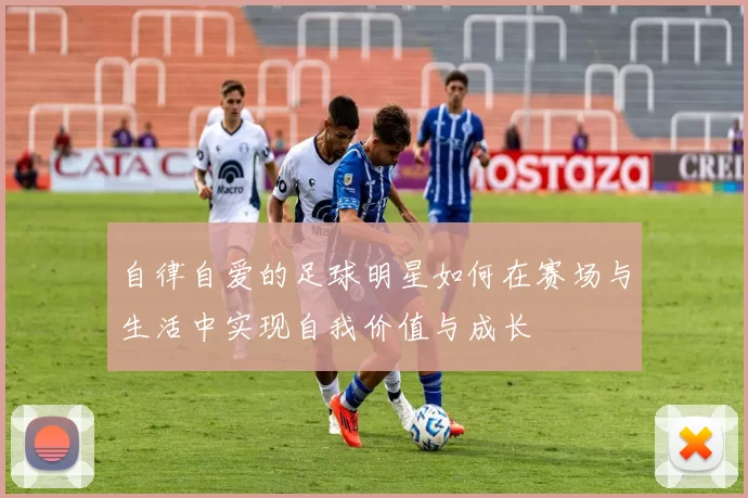 自律自爱的足球明星如何在赛场与生活中实现自我价值与成长