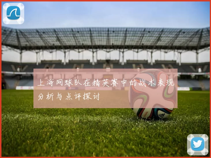 上海网球队在精英赛中的战术表现分析与点评探讨