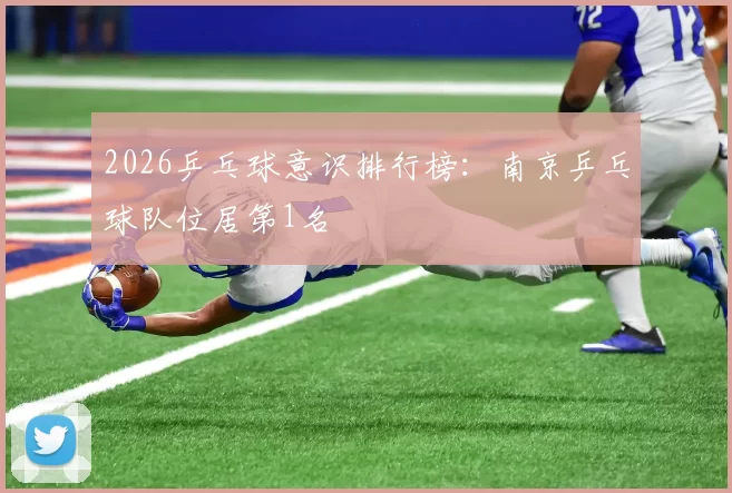 2026乒乓球意识排行榜：南京乒乓球队位居第1名