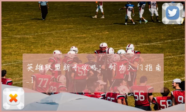 英雄联盟新手攻略：耐力入门指南_1