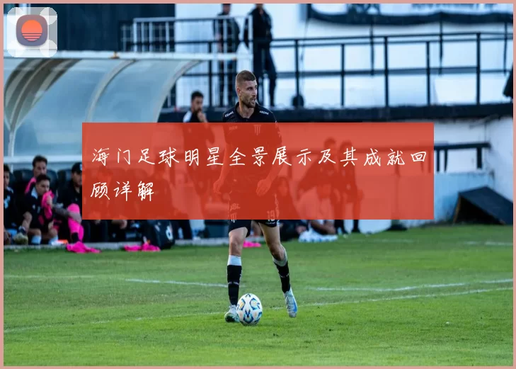 海门足球明星全景展示及其成就回顾详解