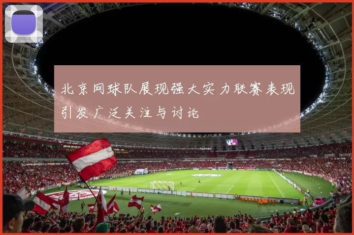 北京网球队展现强大实力联赛表现引发广泛关注与讨论