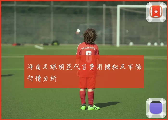 海南足球明星代言费用揭秘及市场行情分析