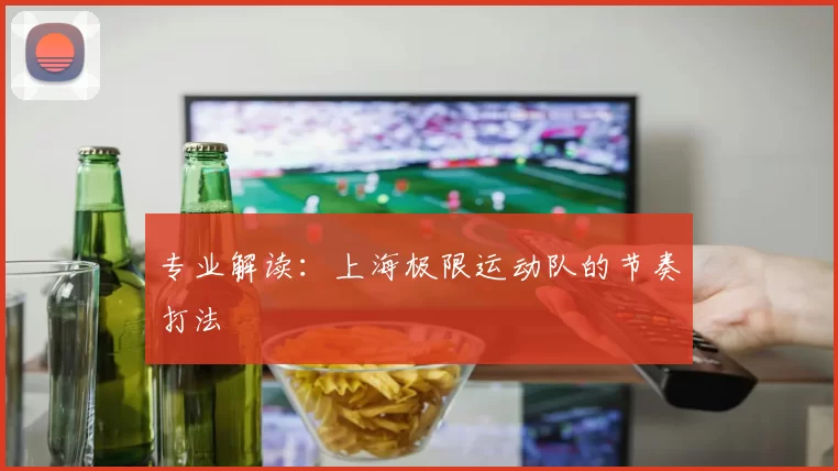 专业解读：上海极限运动队的节奏打法