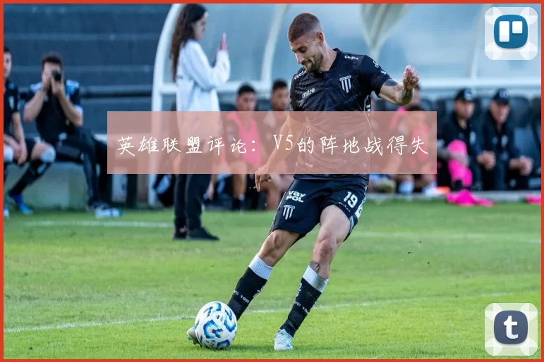 英雄联盟评论：V5的阵地战得失