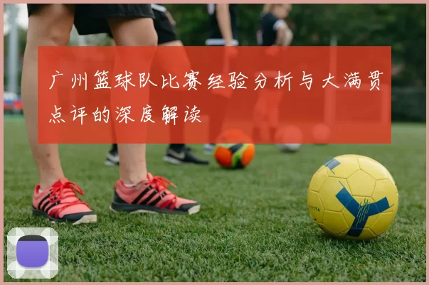 广州篮球队比赛经验分析与大满贯点评的深度解读